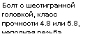Подпись: Болт с шестигранной головкой, класс прочности 4.8 или 5.8, неполная резьба